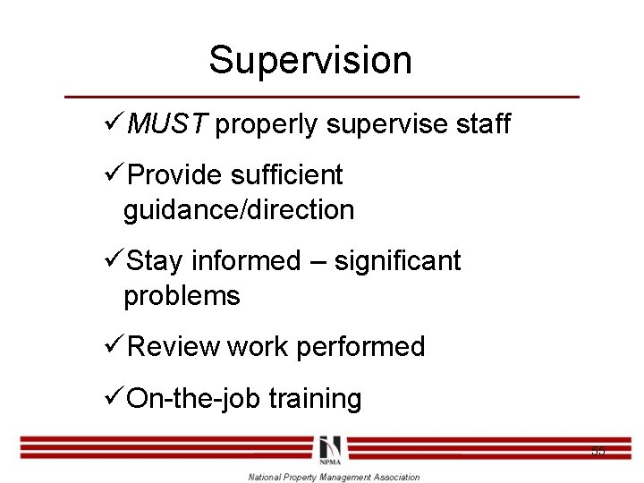 Supervision üMUST properly supervise staff üProvide sufficient guidance/direction üStay informed – significant problems üReview