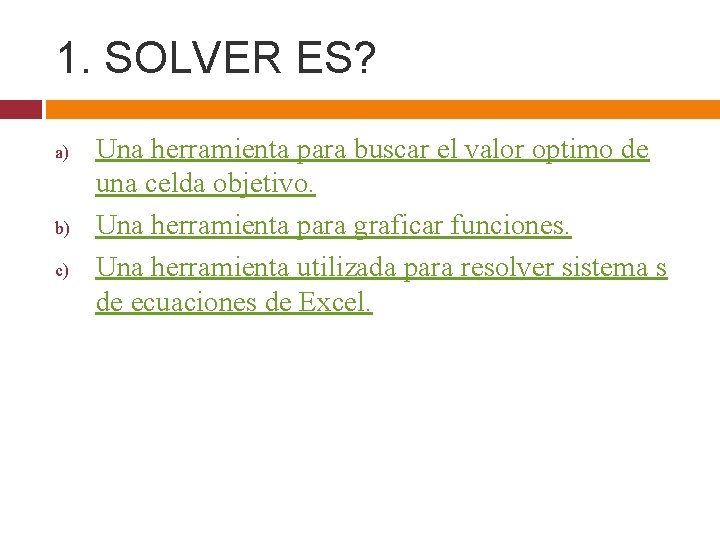1. SOLVER ES? a) b) c) Una herramienta para buscar el valor optimo de
