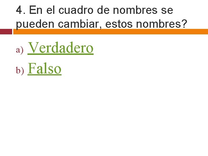 4. En el cuadro de nombres se pueden cambiar, estos nombres? Verdadero b) Falso