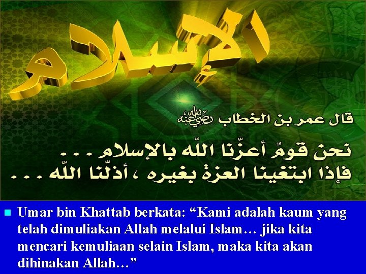 n Umar bin Khattab berkata: “Kami adalah kaum yang telah dimuliakan Allah melalui Islam…