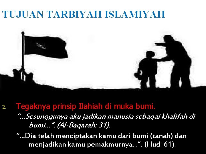 TUJUAN TARBIYAH ISLAMIYAH 2. Tegaknya prinsip Ilahiah di muka bumi. “…Sesunggunya aku jadikan manusia