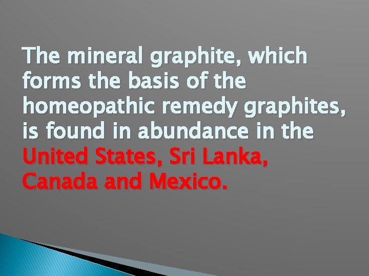 The mineral graphite, which forms the basis of the homeopathic remedy graphites, is found