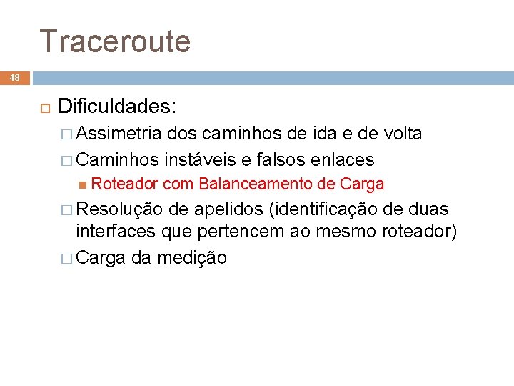 Traceroute 48 Dificuldades: � Assimetria dos caminhos de ida e de volta � Caminhos