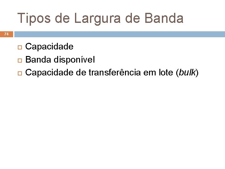 Tipos de Largura de Banda 74 Capacidade Banda disponível Capacidade de transferência em lote