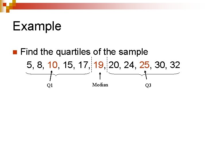 Example n Find the quartiles of the sample 5, 8, 10, 15, 17, 19,