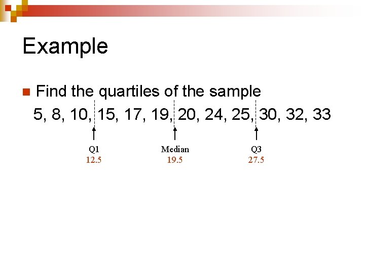 Example n Find the quartiles of the sample 5, 8, 10, 15, 17, 19,