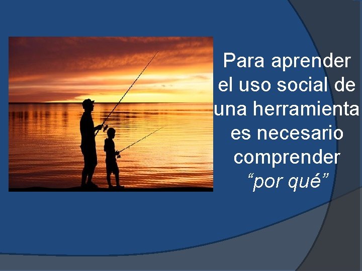 Para aprender el uso social de una herramienta es necesario comprender “por qué” 