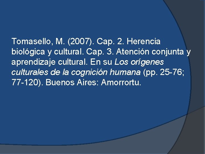 Tomasello, M. (2007). Cap. 2. Herencia biológica y cultural. Cap. 3. Atención conjunta y