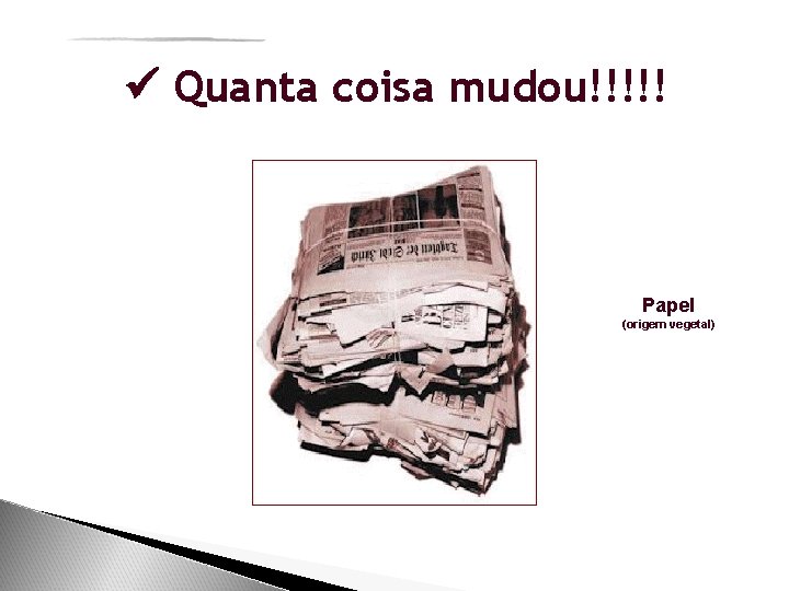  Quanta coisa mudou!!!!! Papel (origem vegetal) 