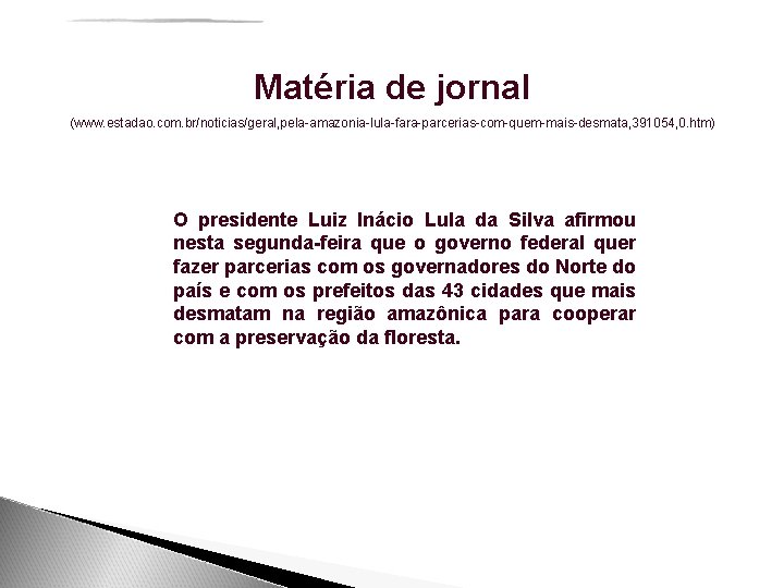 Matéria de jornal (www. estadao. com. br/noticias/geral, pela-amazonia-lula-fara-parcerias-com-quem-mais-desmata, 391054, 0. htm) O presidente Luiz