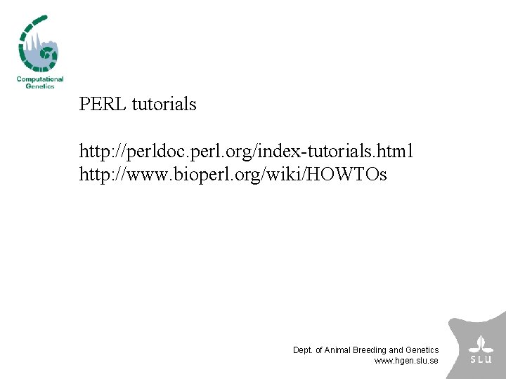 PERL tutorials http: //perldoc. perl. org/index-tutorials. html http: //www. bioperl. org/wiki/HOWTOs Dept. of Animal