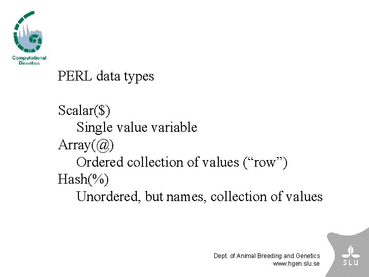 PERL data types Scalar($) Single value variable Array(@) Ordered collection of values (“row”) Hash(%)