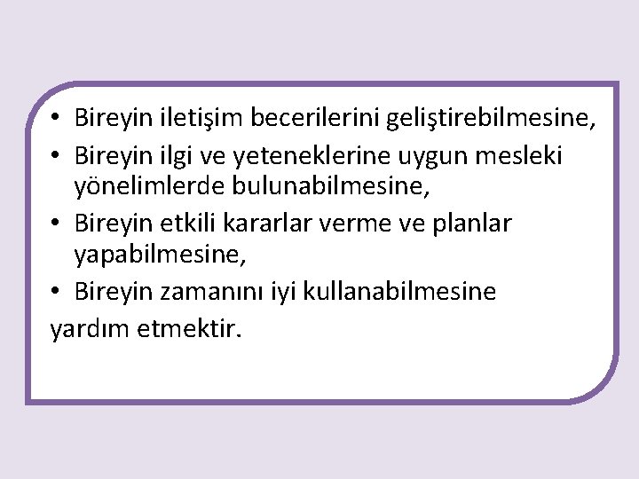  • Bireyin iletişim becerilerini geliştirebilmesine, • Bireyin ilgi ve yeteneklerine uygun mesleki yönelimlerde