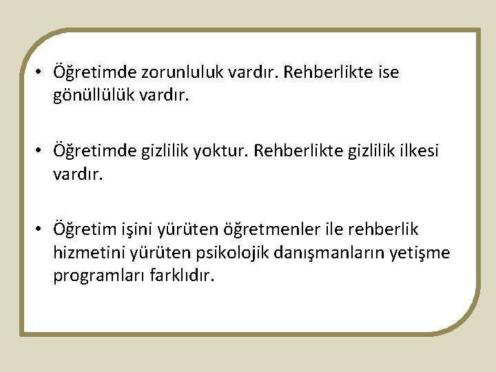  • Öğretimde zorunluluk vardır. Rehberlikte ise gönüllülük vardır. • Öğretimde gizlilik yoktur. Rehberlikte