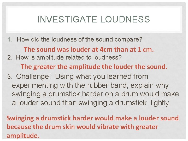 INVESTIGATE LOUDNESS 1. How did the loudness of the sound compare? The sound was