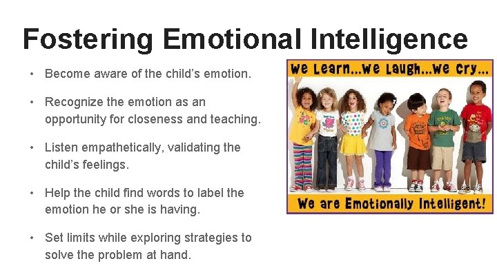 Fostering Emotional Intelligence • Become aware of the child’s emotion. • Recognize the emotion