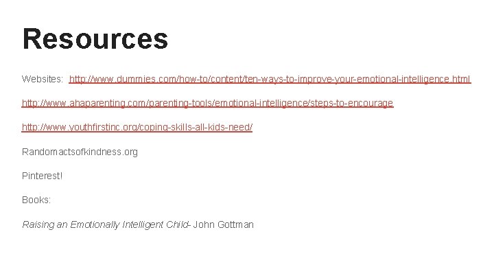 Resources Websites: http: //www. dummies. com/how-to/content/ten-ways-to-improve-your-emotional-intelligence. html http: //www. ahaparenting. com/parenting-tools/emotional-intelligence/steps-to-encourage http: //www. youthfirstinc.