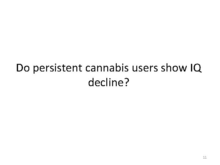 Do persistent cannabis users show IQ decline? 11 