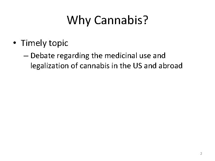 Why Cannabis? • Timely topic – Debate regarding the medicinal use and legalization of