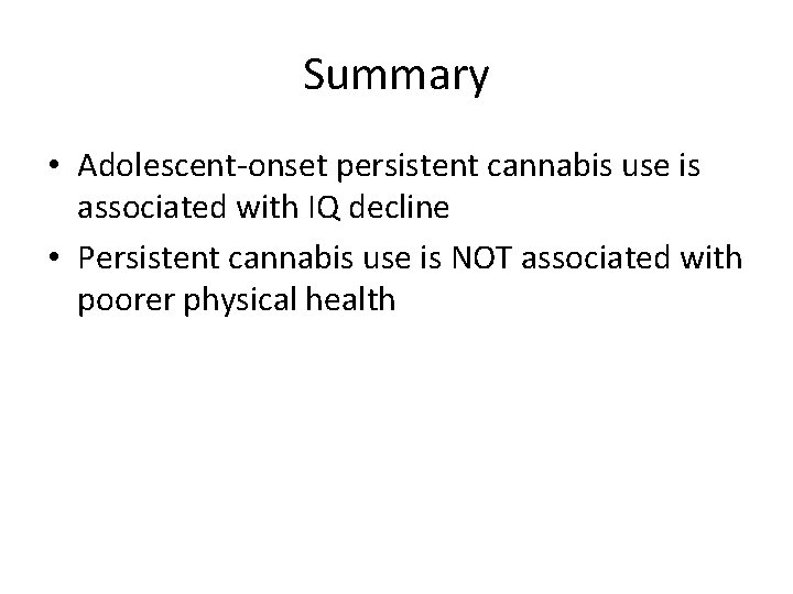 Summary • Adolescent-onset persistent cannabis use is associated with IQ decline • Persistent cannabis