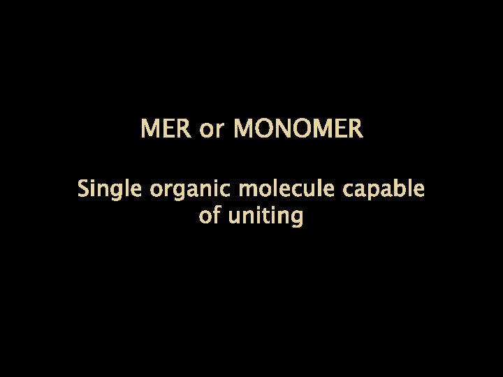 MER or MONOMER Single organic molecule capable of uniting 
