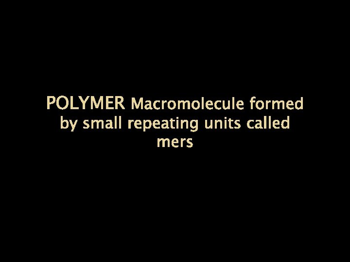 POLYMER Macromolecule formed by small repeating units called mers 