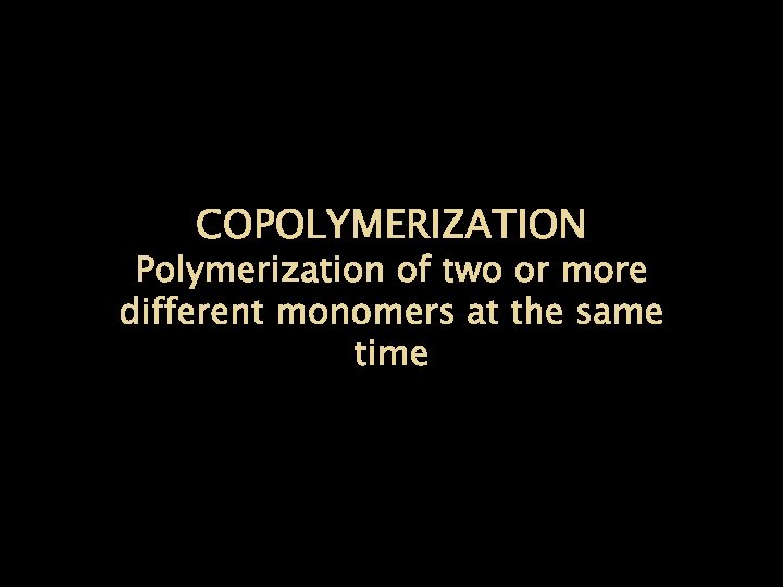 COPOLYMERIZATION Polymerization of two or more different monomers at the same time 