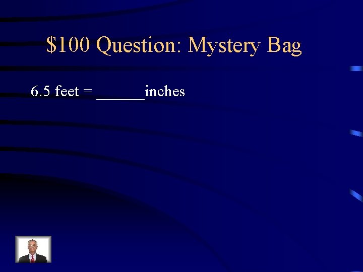 $100 Question: Mystery Bag 6. 5 feet = ______inches 