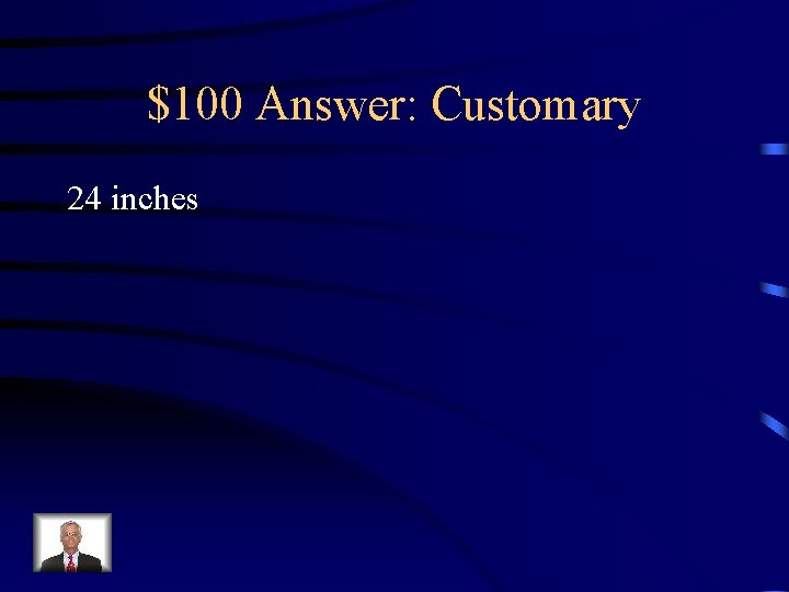 $100 Answer: Customary 24 inches 