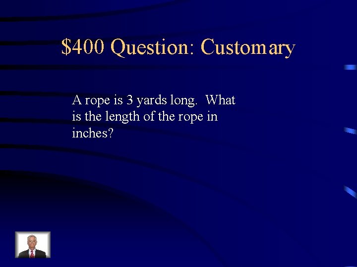 $400 Question: Customary A rope is 3 yards long. What is the length of
