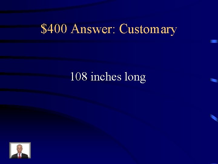 $400 Answer: Customary 108 inches long 