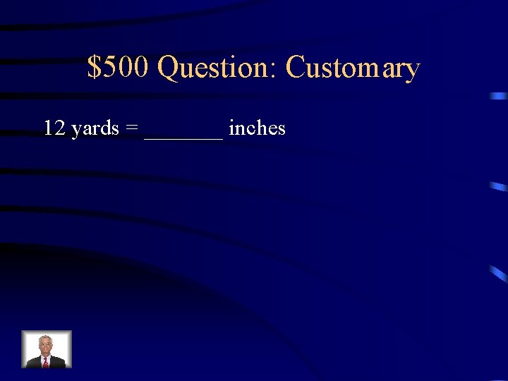 $500 Question: Customary 12 yards = _______ inches 