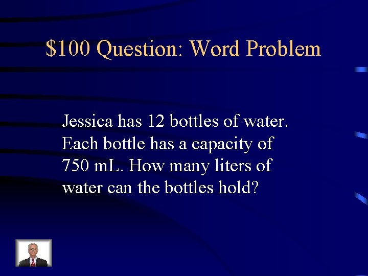 $100 Question: Word Problem Jessica has 12 bottles of water. Each bottle has a