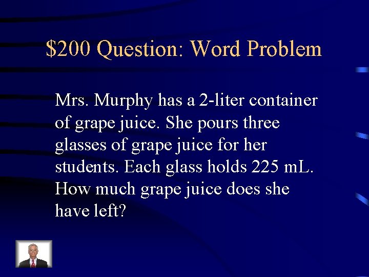 $200 Question: Word Problem Mrs. Murphy has a 2 -liter container of grape juice.