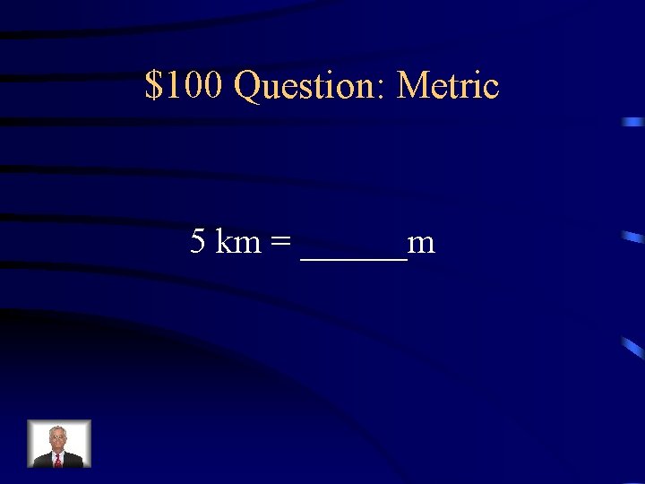 $100 Question: Metric 5 km = ______m 