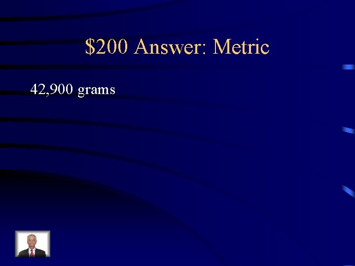 $200 Answer: Metric 42, 900 grams 