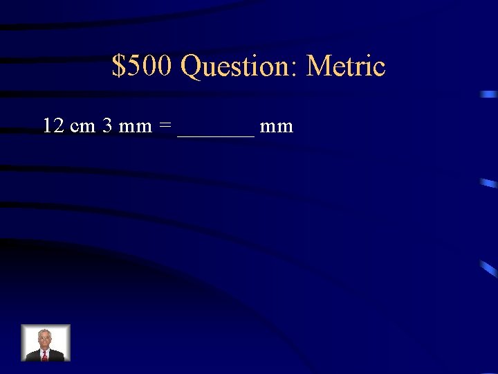 $500 Question: Metric 12 cm 3 mm = _______ mm 