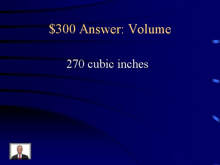 $300 Answer: Volume 270 cubic inches 