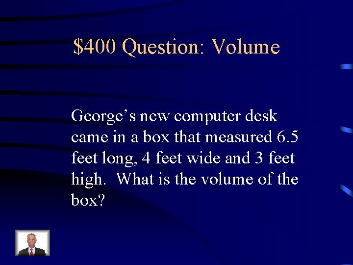 $400 Question: Volume George’s new computer desk came in a box that measured 6.