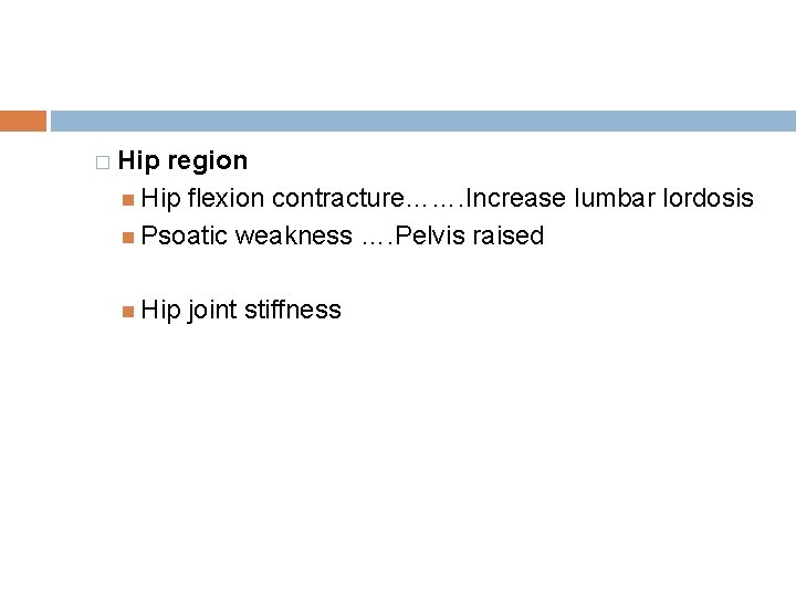 � Hip region Hip flexion contracture……. Increase lumbar lordosis Psoatic weakness …. Pelvis raised � Hip region Hip flexion contracture……. Increase lumbar lordosis Psoatic weakness …. Pelvis raised