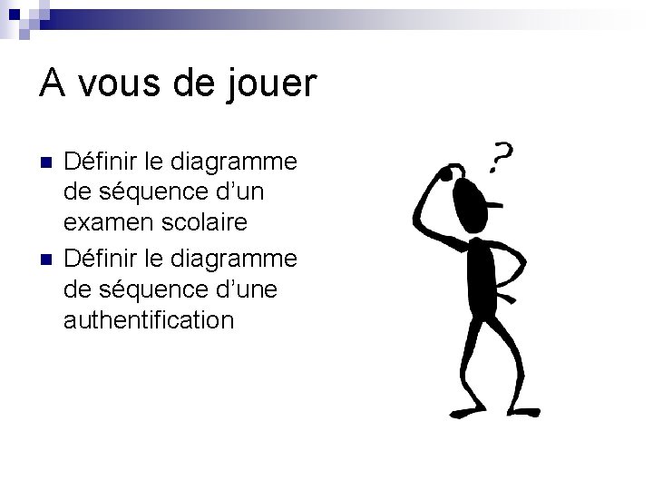 A vous de jouer n n Définir le diagramme de séquence d’un examen scolaire