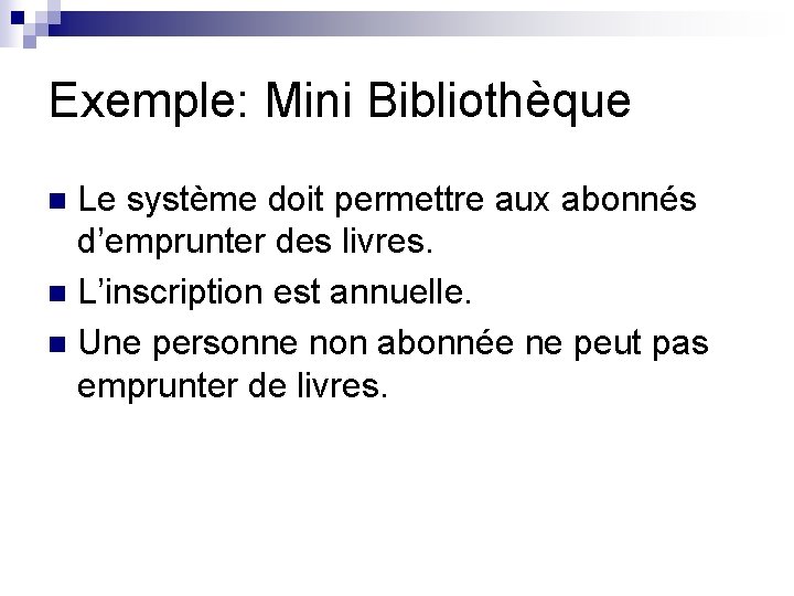 Exemple: Mini Bibliothèque Le système doit permettre aux abonnés d’emprunter des livres. n L’inscription