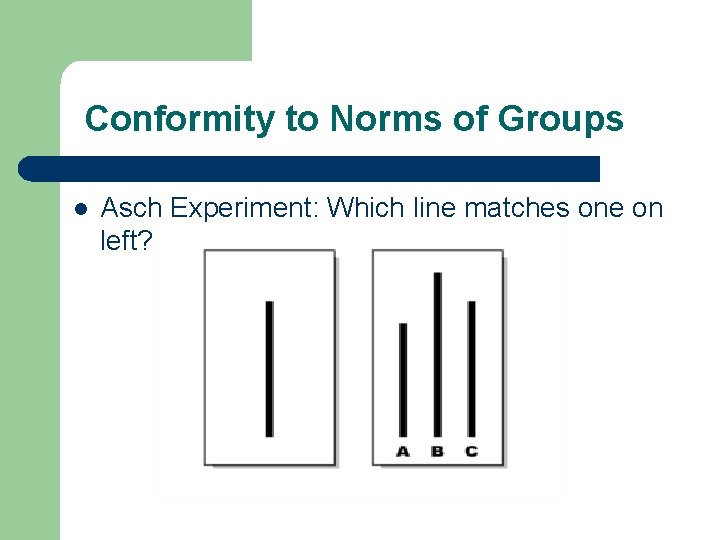 Conformity to Norms of Groups l Asch Experiment: Which line matches one on left?