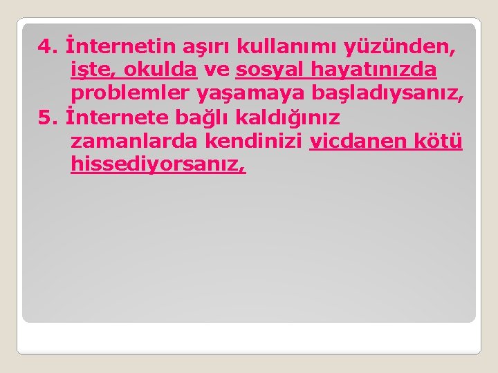 4. İnternetin aşırı kullanımı yüzünden, işte, okulda ve sosyal hayatınızda problemler yaşamaya başladıysanız, 5.