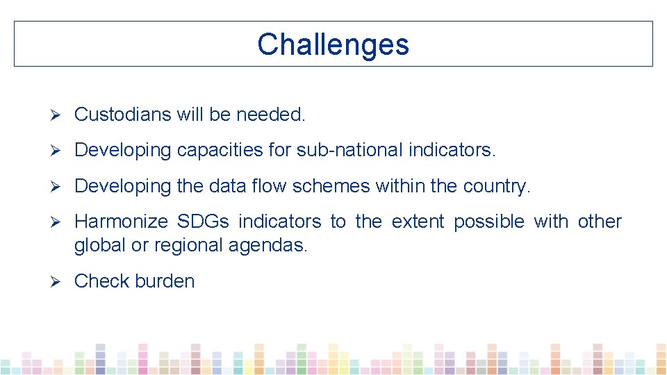 Challenges Ø Custodians will be needed. Ø Developing capacities for sub-national indicators. Ø Developing