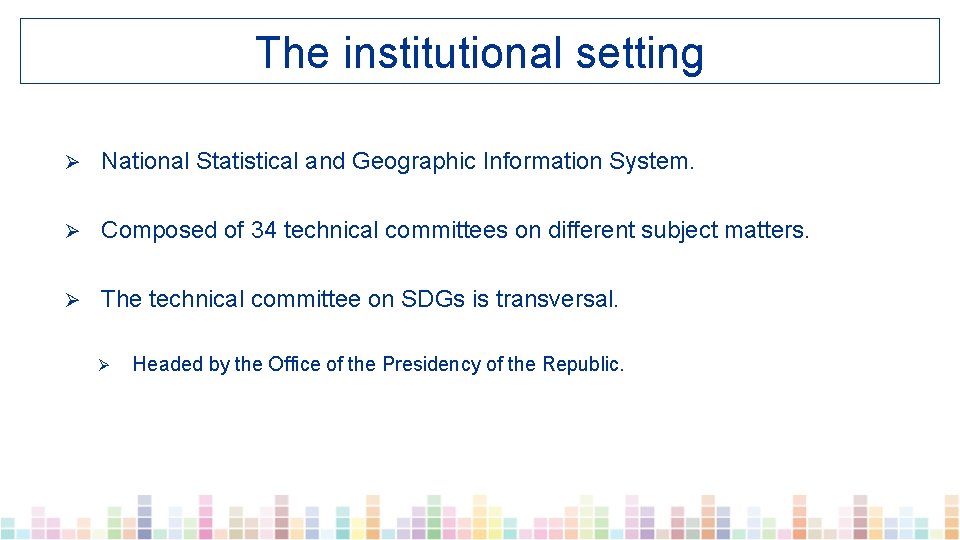 The institutional setting Ø National Statistical and Geographic Information System. Ø Composed of 34