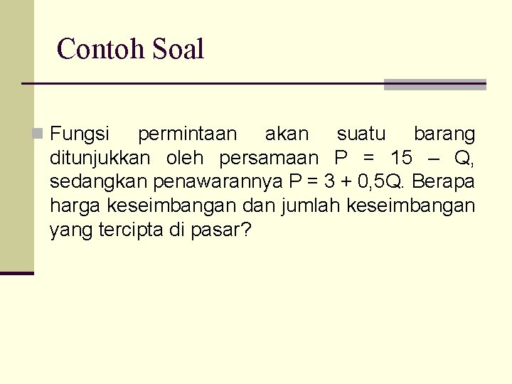 Contoh Soal n Fungsi permintaan akan suatu barang ditunjukkan oleh persamaan P = 15