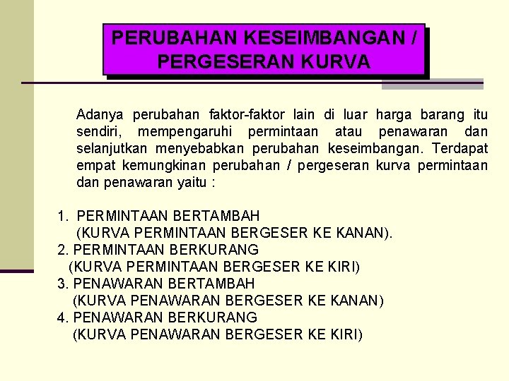 PERUBAHAN KESEIMBANGAN / PERGESERAN KURVA Adanya perubahan faktor-faktor lain di luar harga barang itu