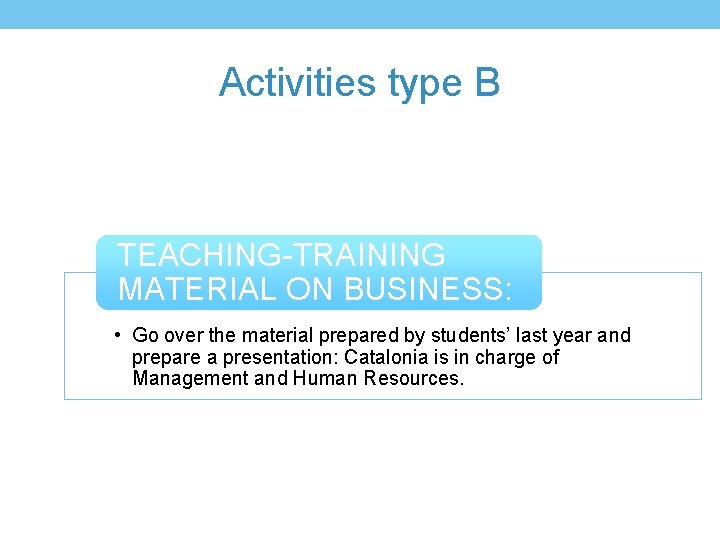 Activities type B TEACHING-TRAINING MATERIAL ON BUSINESS: • Go over the material prepared by