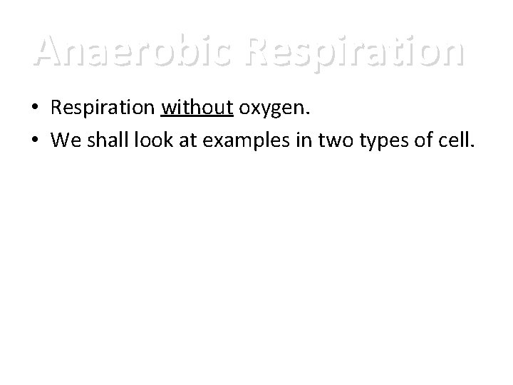 Anaerobic Respiration • Respiration without oxygen. • We shall look at examples in two